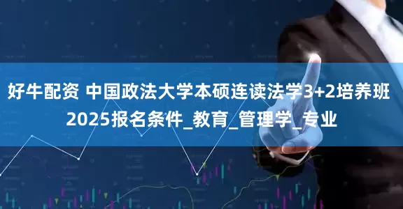 好牛配资 中国政法大学本硕连读法学3+2培养班 2025报名条件_教育_管理学_专业