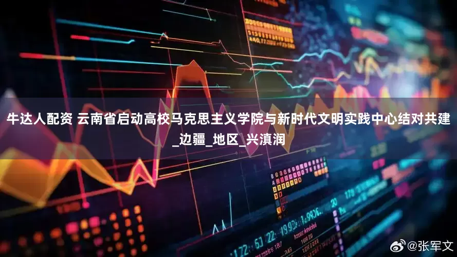 牛达人配资 云南省启动高校马克思主义学院与新时代文明实践中心结对共建_边疆_地区_兴滇润