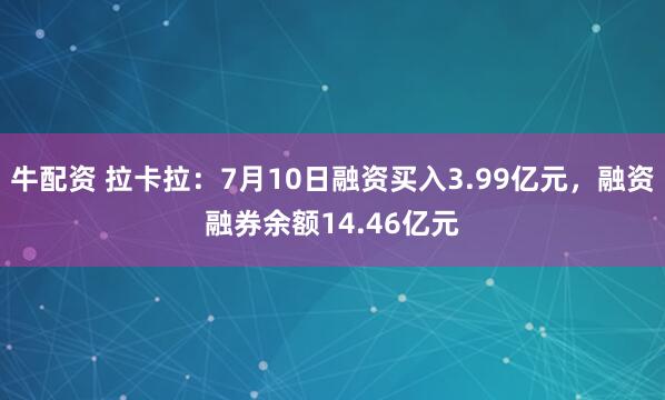牛配资 拉卡拉：7月10日融资买入3.99亿元，融资融券余额14.46亿元