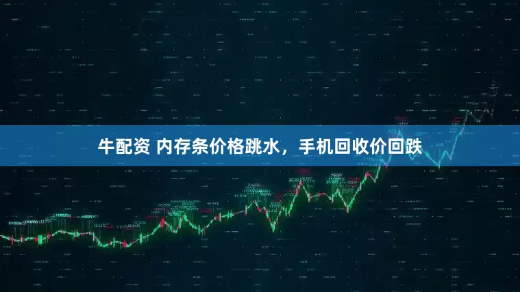牛配资 内存条价格跳水，手机回收价回跌