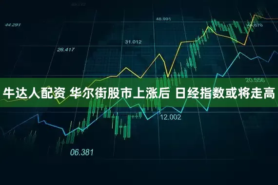 牛达人配资 华尔街股市上涨后 日经指数或将走高