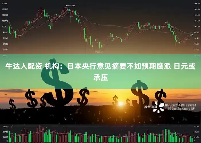 牛达人配资 机构：日本央行意见摘要不如预期鹰派 日元或承压